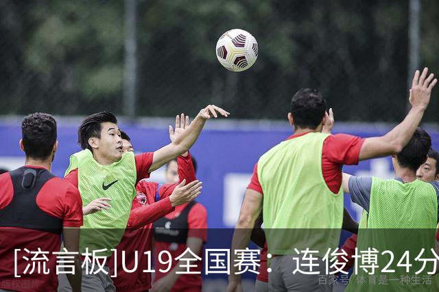 [流言板]U19全国赛：连俊博24分，福建青年队75-66战胜南京U19男篮